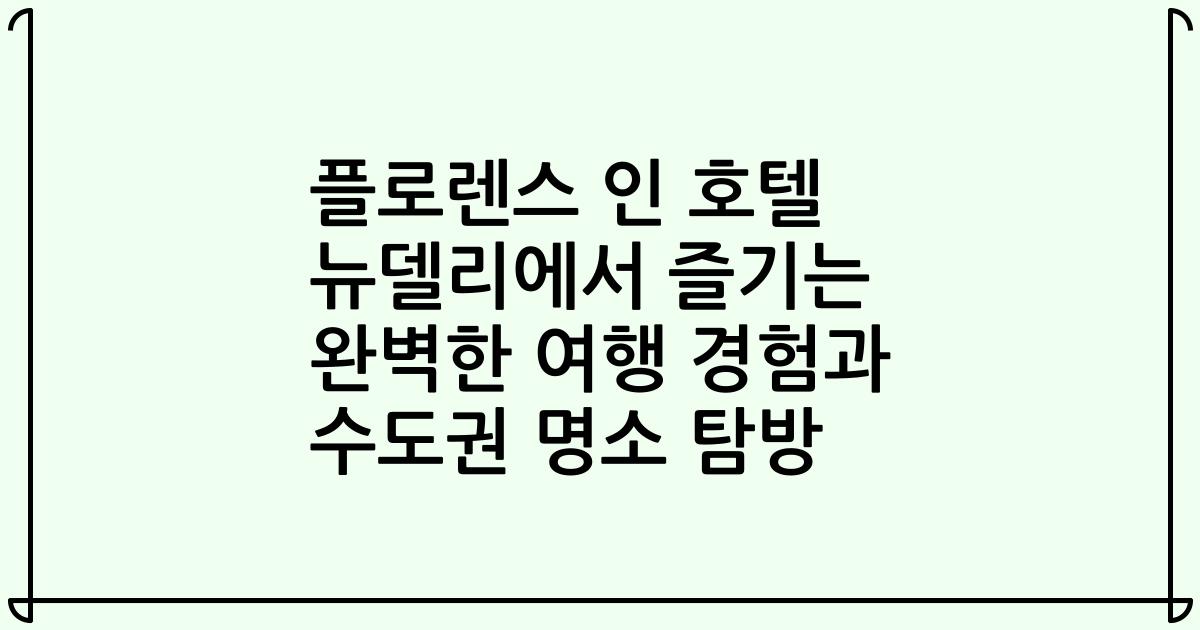 플로렌스 인 호텔 뉴델리에서 즐기는 완벽한 여행 경험과 수도권 명소 탐방