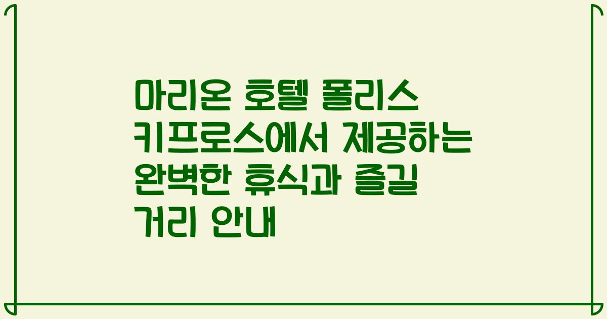 마리온 호텔 폴리스 키프로스에서 제공하는 완벽한 휴식과 즐길 거리 안내