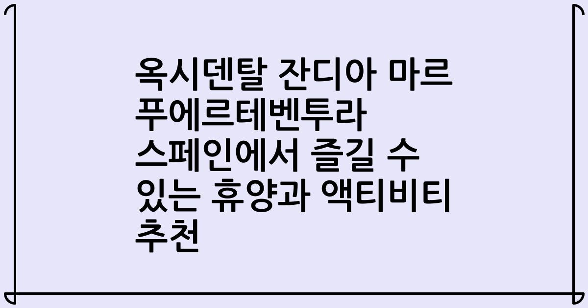옥시덴탈 잔디아 마르 푸에르테벤투라 스페인에서 즐길 수 있는 휴양과 액티비티 추천