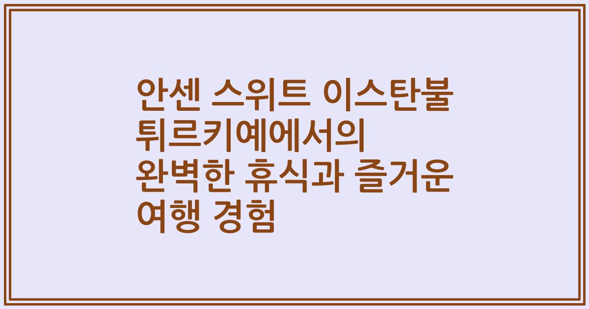 안센 스위트 이스탄불 튀르키예에서의 완벽한 휴식과 즐거운 여행 경험