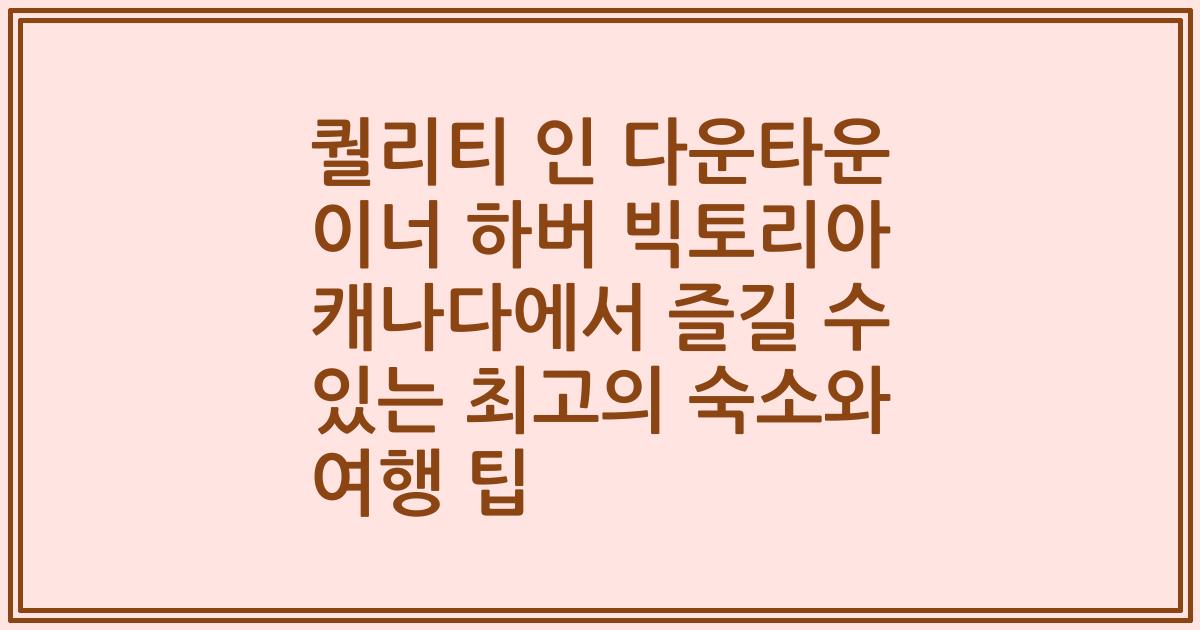 퀄리티 인 다운타운 이너 하버 빅토리아 캐나다에서 즐길 수 있는 최고의 숙소와 여행 팁