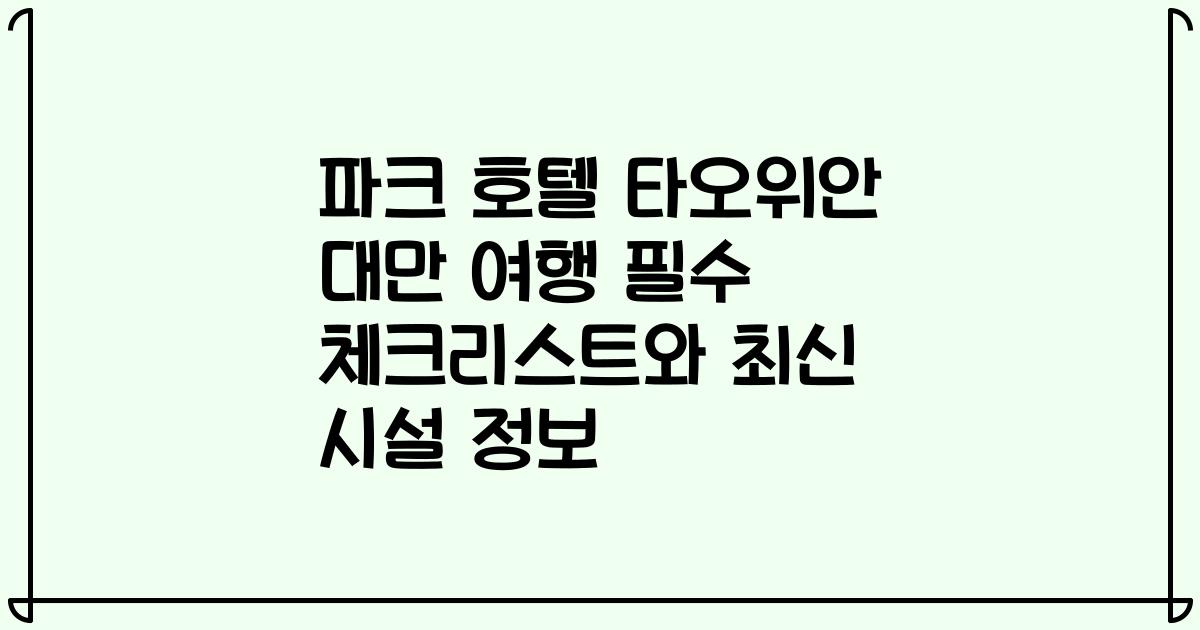파크 호텔 타오위안 대만 여행 필수 체크리스트와 최신 시설 정보