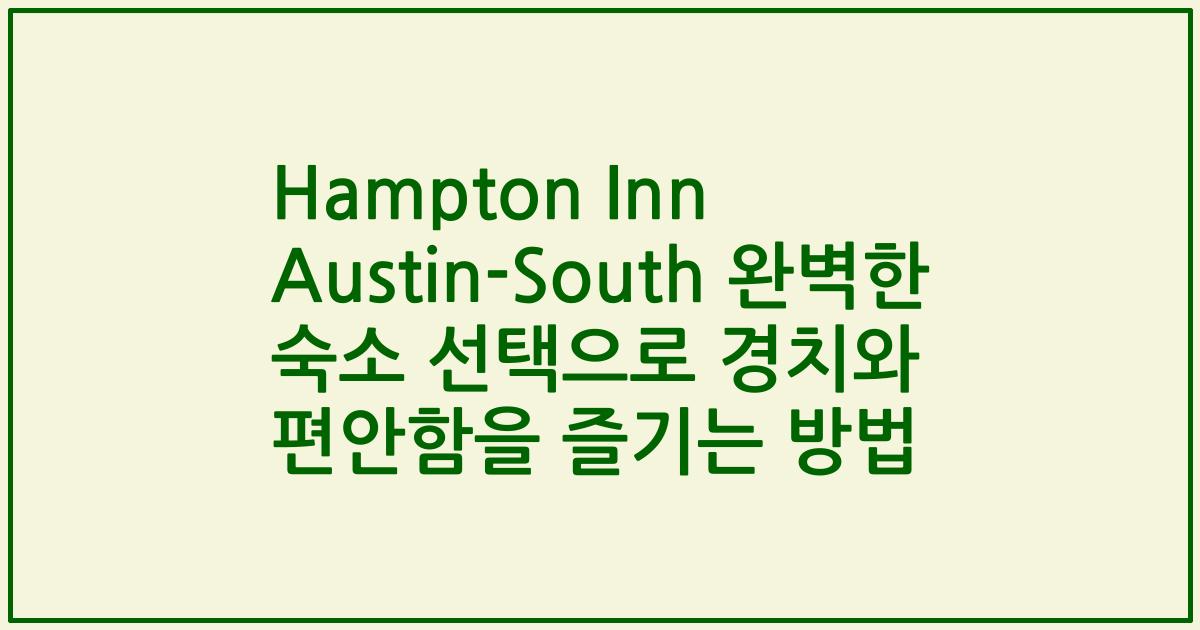 Hampton Inn Austin-South 완벽한 숙소 선택으로 경치와 편안함을 즐기는 방법