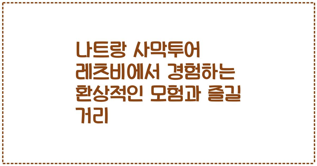 나트랑 사막투어 레츠비에서 경험하는 환상적인 모험과 즐길 거리