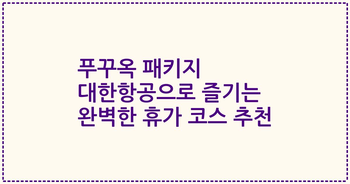 푸꾸옥 패키지 대한항공으로 즐기는 완벽한 휴가 코스 추천