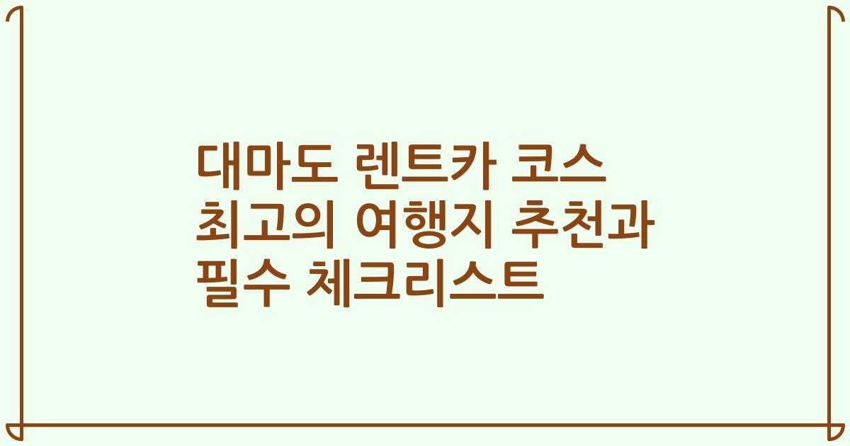 대마도 렌트카 코스 최고의 여행지 추천과 필수 체크리스트