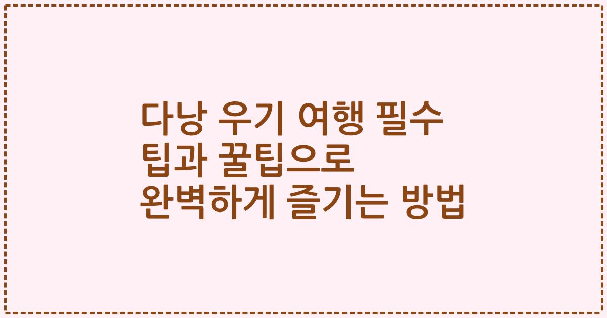 다낭 우기 여행 필수 팁과 꿀팁으로 완벽하게 즐기는 방법