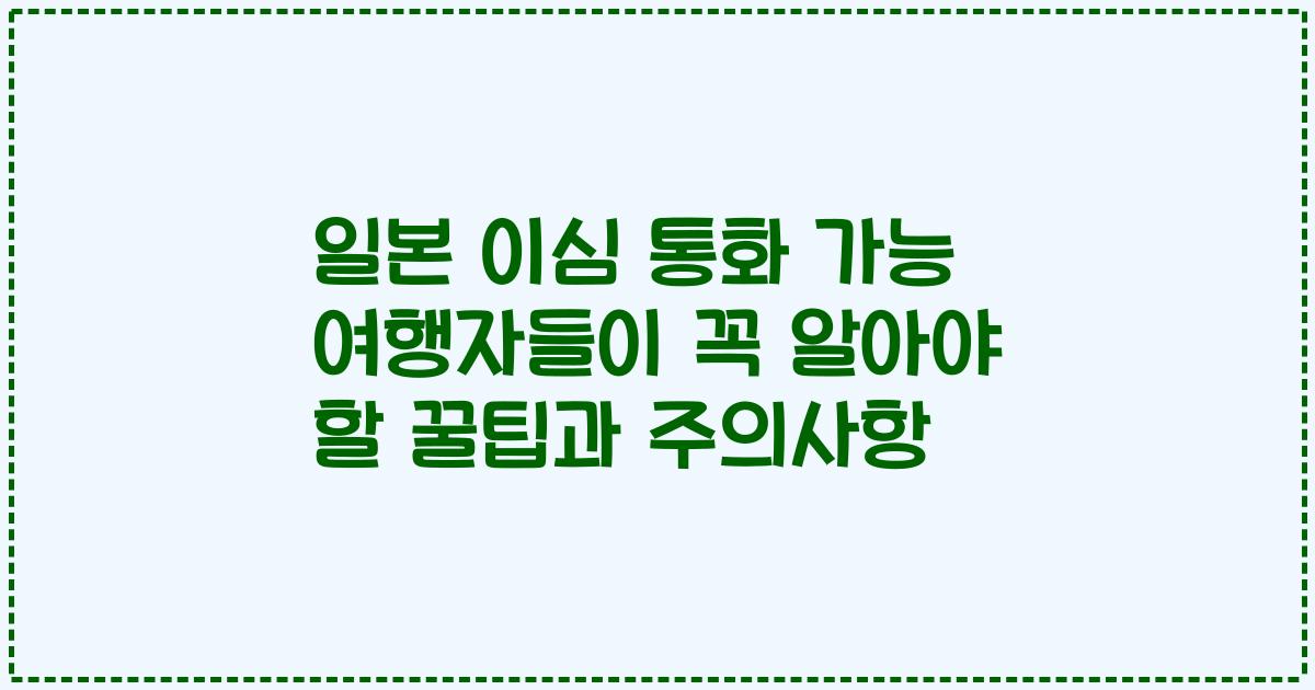 일본 이심 통화 가능 여행자들이 꼭 알아야 할 꿀팁과 주의사항