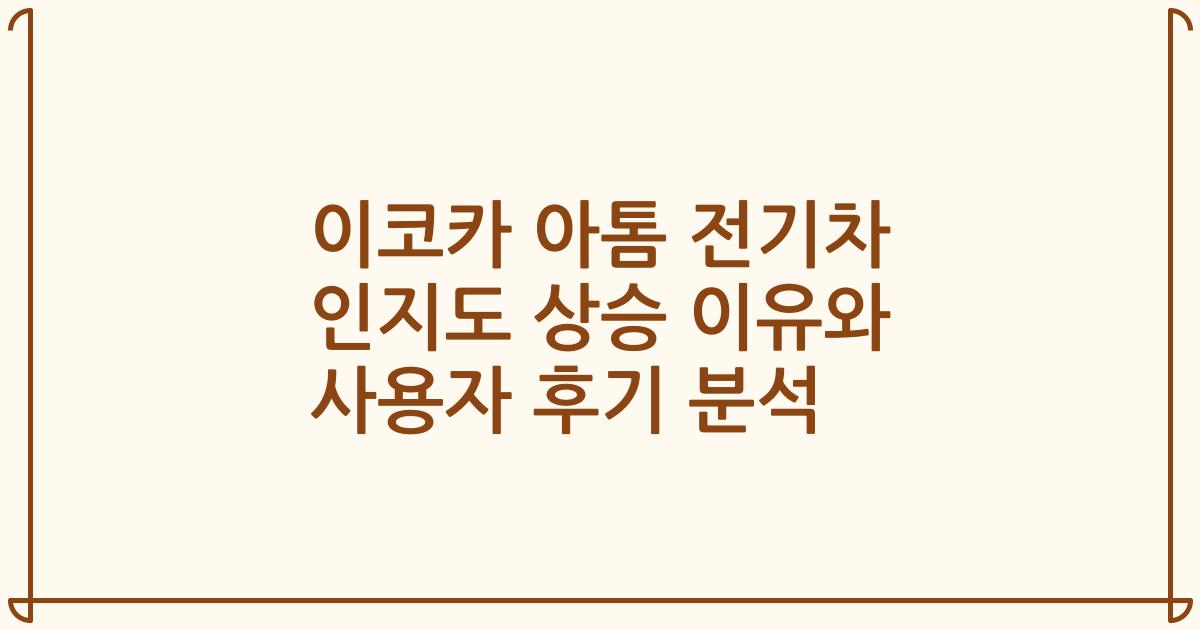 이코카 아톰 전기차 인지도 상승 이유와 사용자 후기 분석