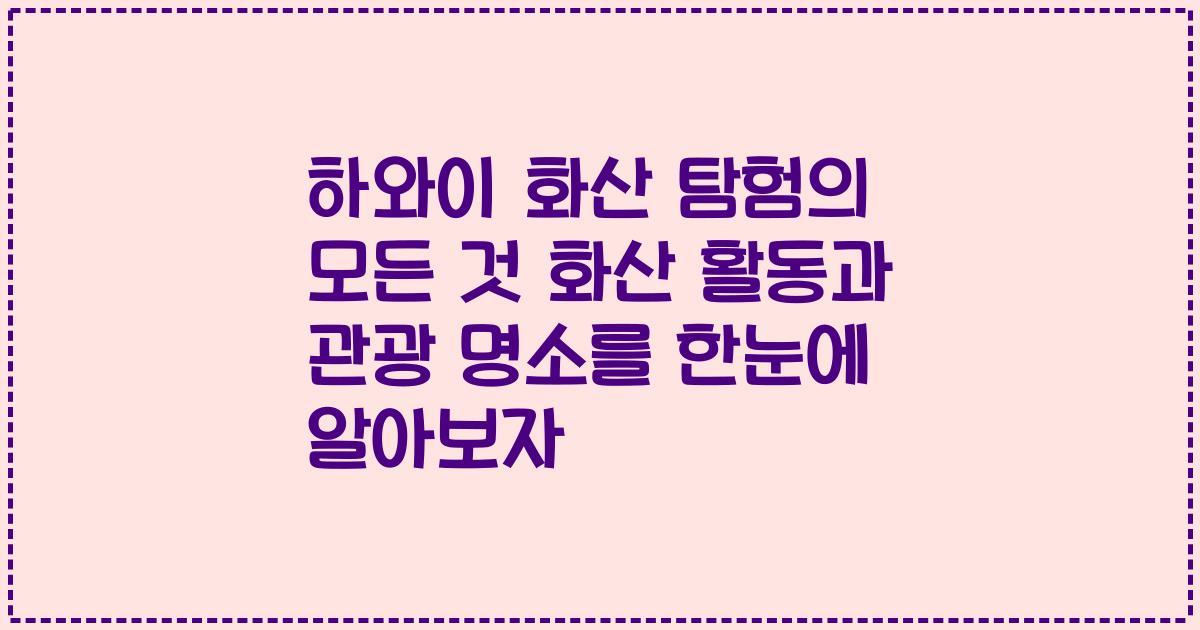 하와이 화산 탐험의 모든 것 화산 활동과 관광 명소를 한눈에 알아보자