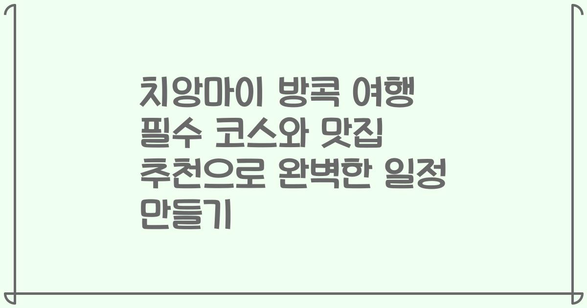 치앙마이 방콕 여행 필수 코스와 맛집 추천으로 완벽한 일정 만들기