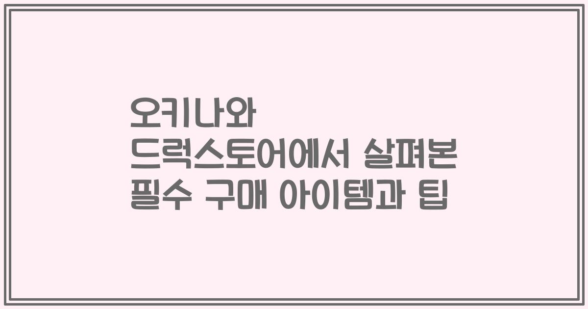 오키나와 드럭스토어에서 살펴본 필수 구매 아이템과 팁