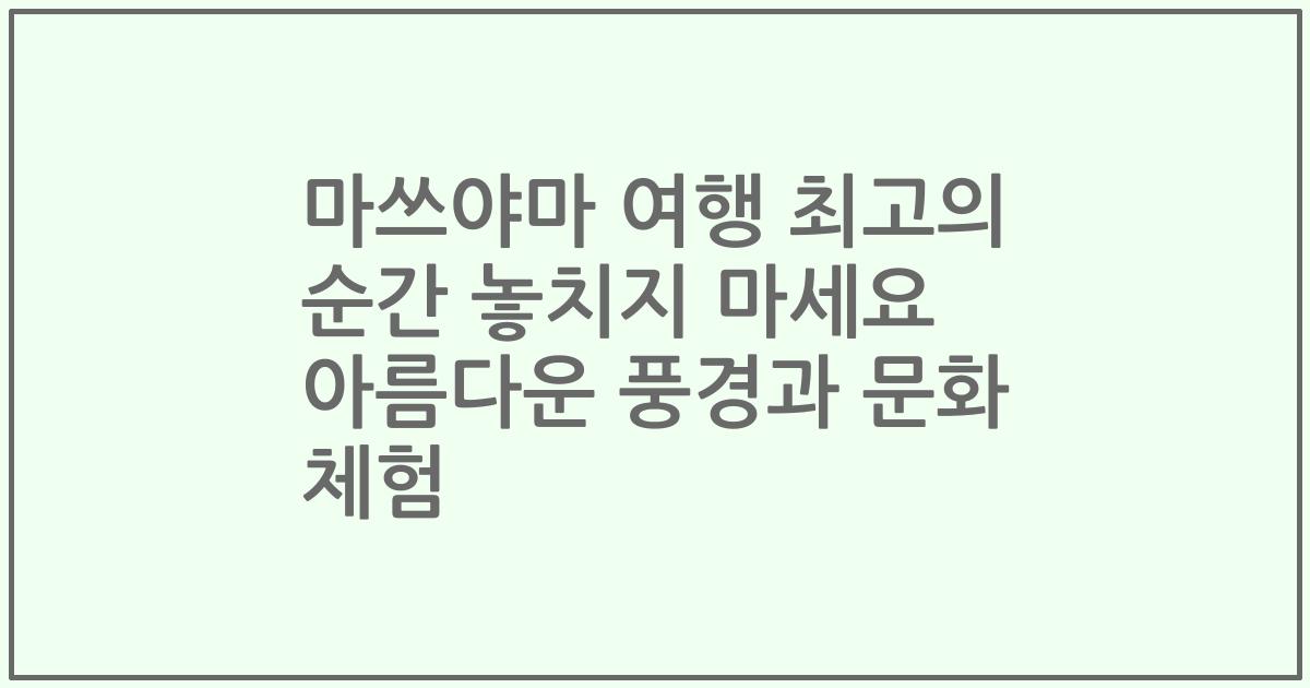 마쓰야마 여행 최고의 순간 놓치지 마세요 아름다운 풍경과 문화 체험