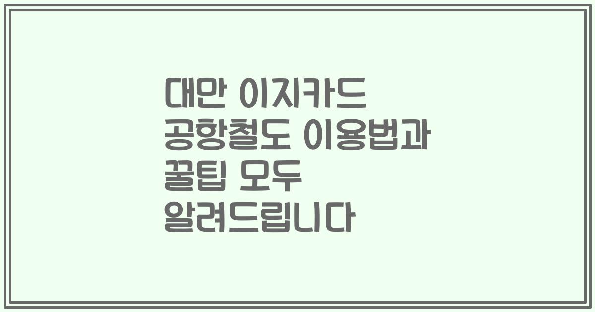 대만 이지카드 공항철도 이용법과 꿀팁 모두 알려드립니다