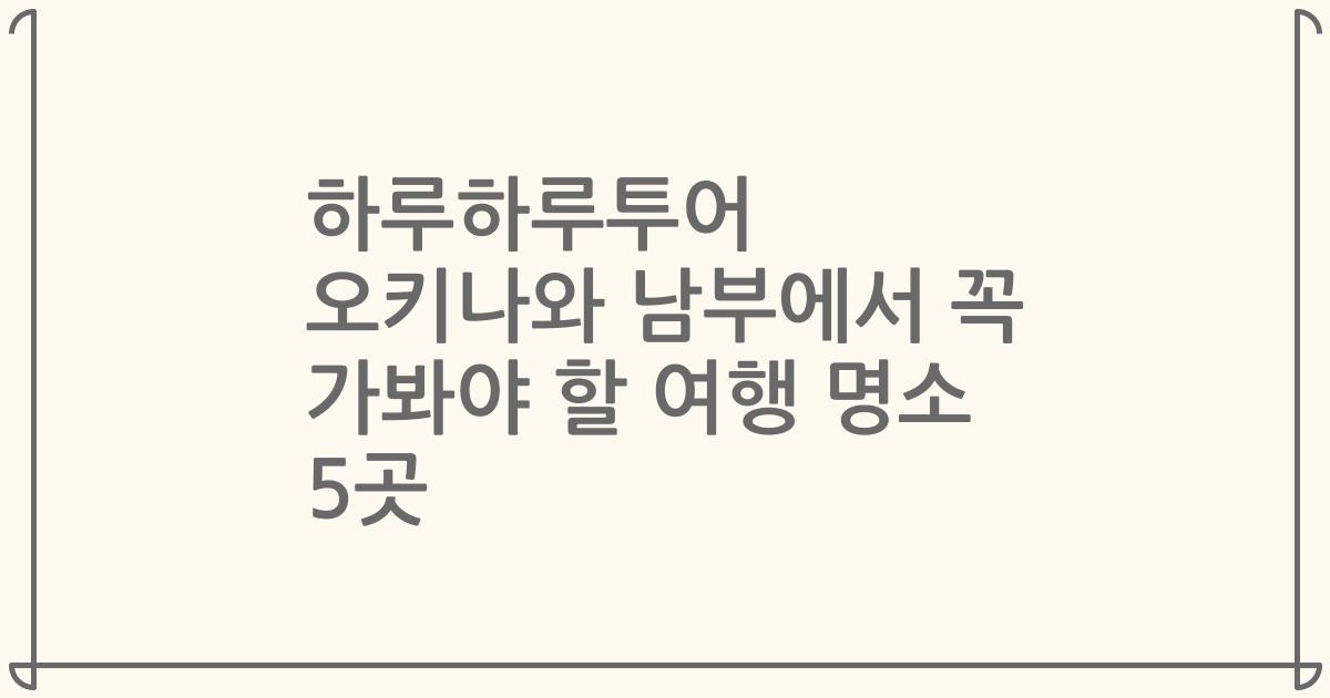 하루하루투어 오키나와 남부에서 꼭 가봐야 할 여행 명소 5곳