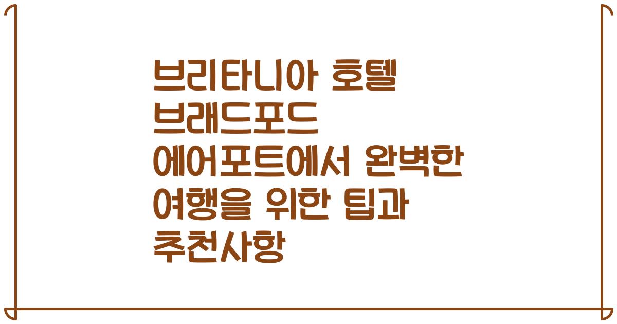 브리타니아 호텔 브래드포드 에어포트에서 완벽한 여행을 위한 팁과 추천사항