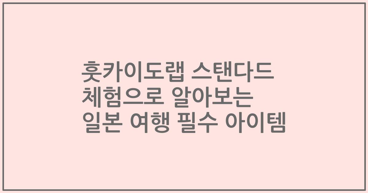 훗카이도랩 스탠다드 체험으로 알아보는 일본 여행 필수 아이템