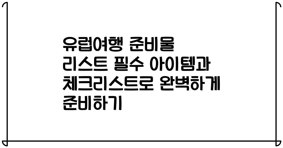 유럽여행 준비물 리스트 필수 아이템과 체크리스트로 완벽하게 준비하기