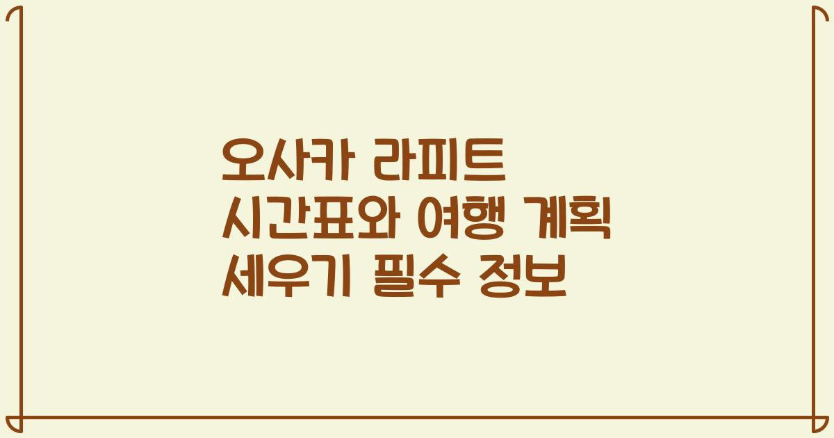 오사카 라피트 시간표와 여행 계획 세우기 필수 정보