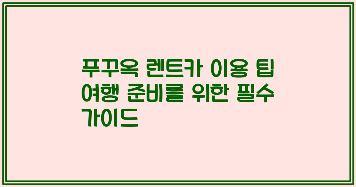 푸꾸옥 렌트카 이용 팁 여행 준비를 위한 필수 가이드