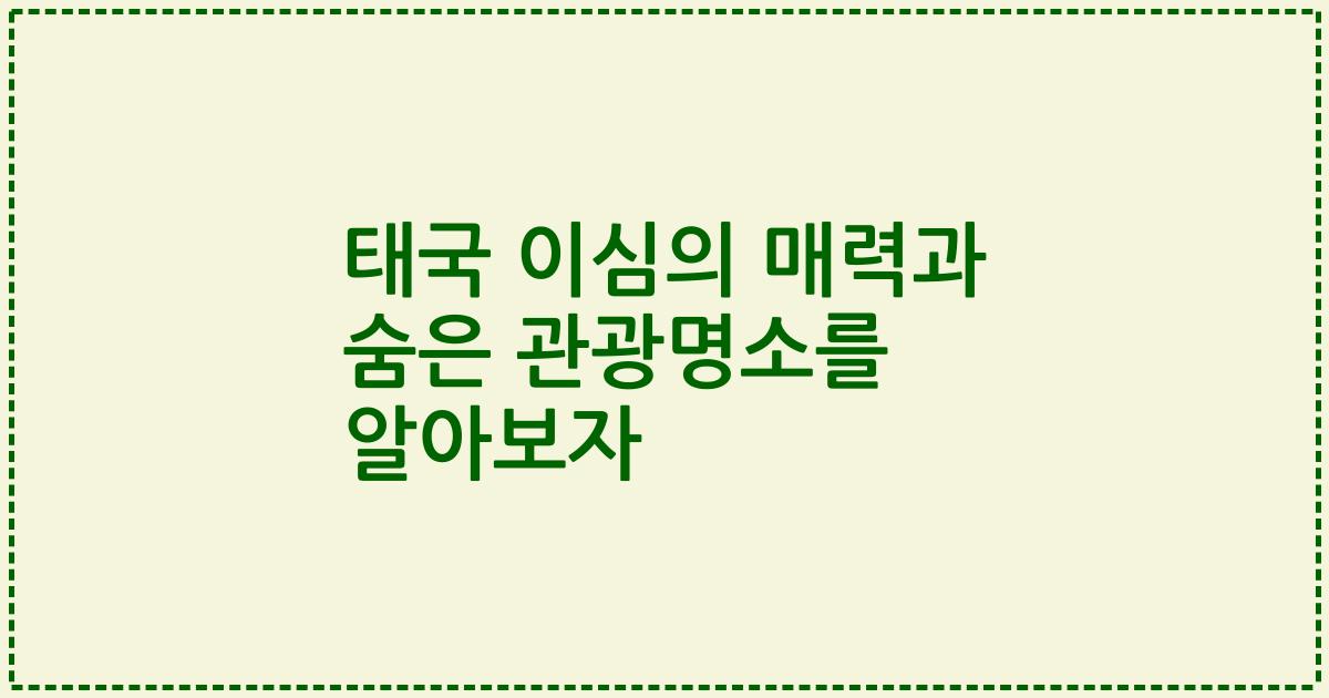 태국 이심의 매력과 숨은 관광명소를 알아보자