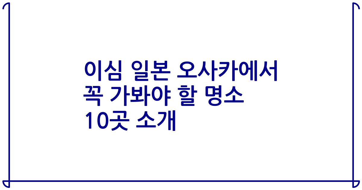 이심 일본 오사카에서 꼭 가봐야 할 명소 10곳 소개