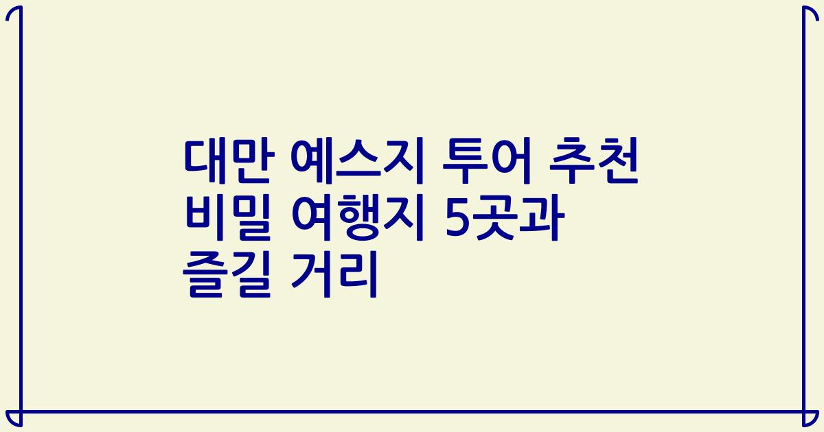 대만 예스지 투어 추천 비밀 여행지 5곳과 즐길 거리