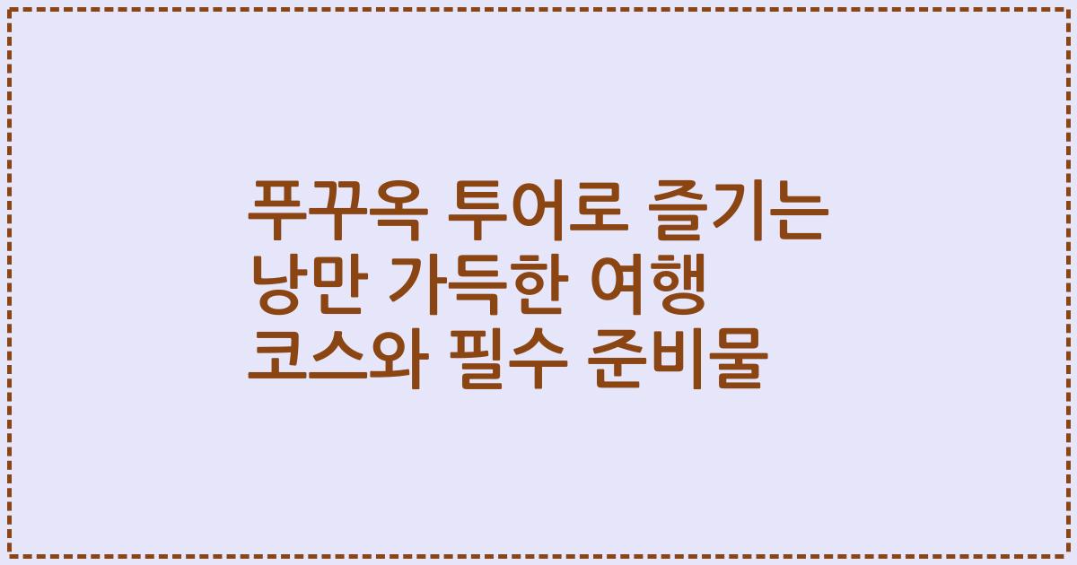 푸꾸옥 투어로 즐기는 낭만 가득한 여행 코스와 필수 준비물