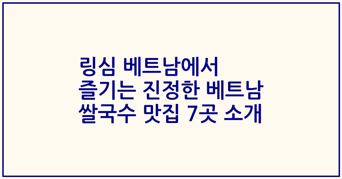 링심 베트남에서 즐기는 진정한 베트남 쌀국수 맛집 7곳 소개