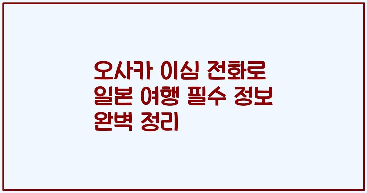 오사카 이심 전화로 일본 여행 필수 정보 완벽 정리