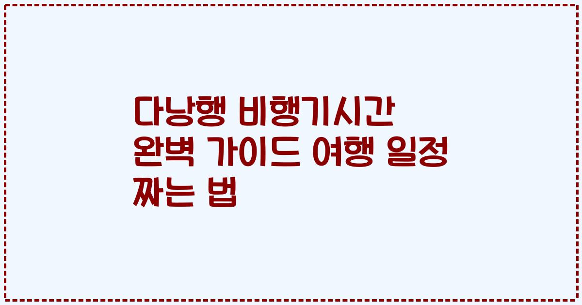 다낭행 비행기시간 완벽 가이드 여행 일정 짜는 법