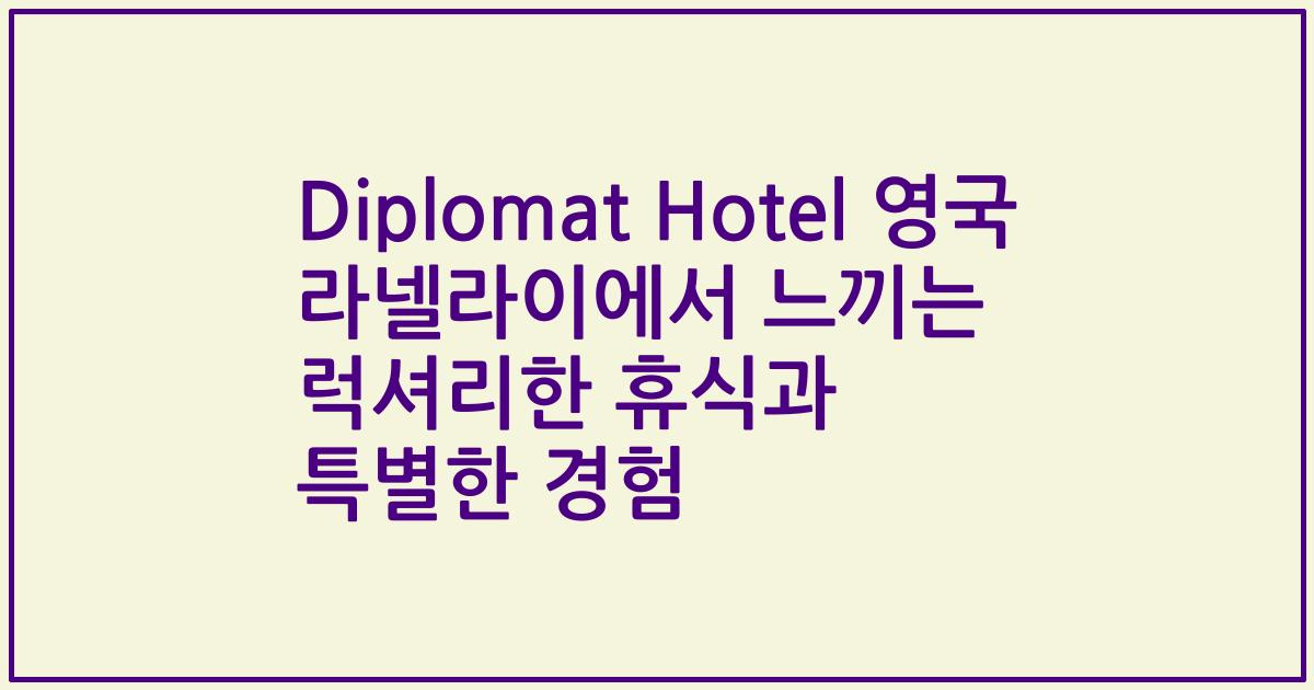 Diplomat Hotel 영국 라넬라이에서 느끼는 럭셔리한 휴식과 특별한 경험