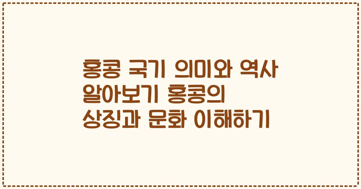 홍콩 국기 의미와 역사 알아보기 홍콩의 상징과 문화 이해하기