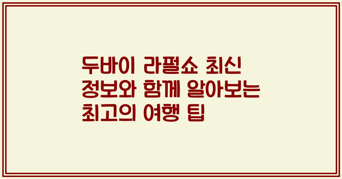 두바이 라펄쇼 최신 정보와 함께 알아보는 최고의 여행 팁