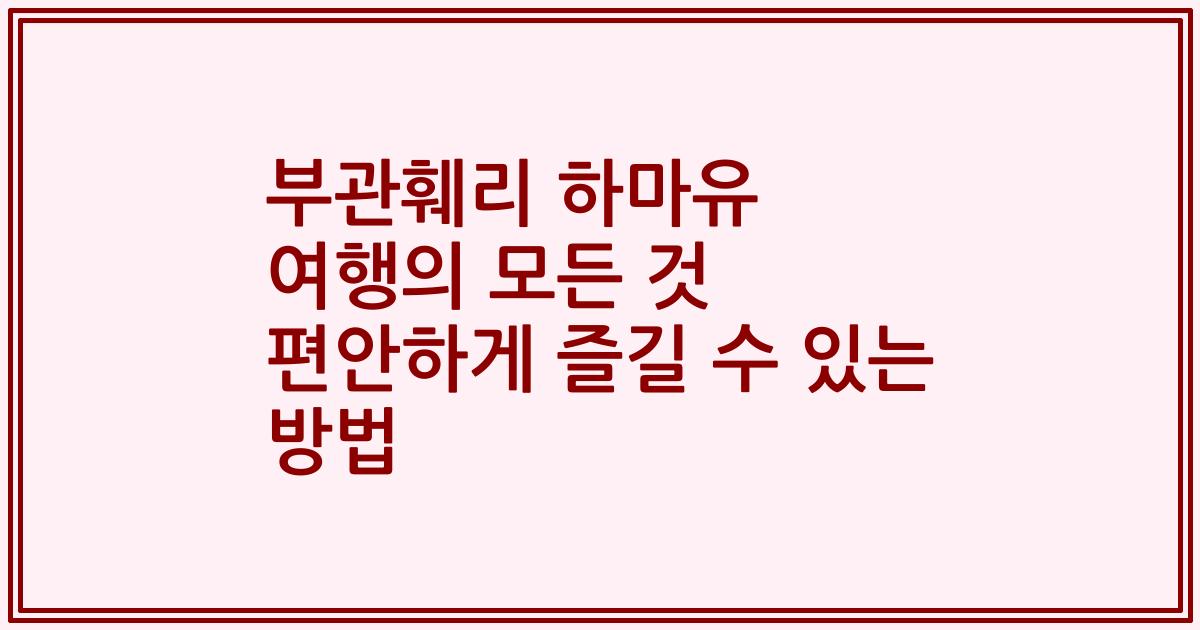부관훼리 하마유 여행의 모든 것 편안하게 즐길 수 있는 방법