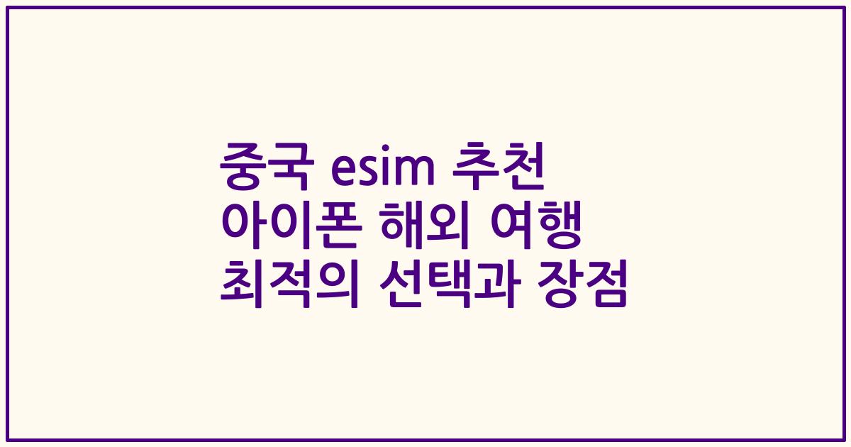 중국 esim 추천 아이폰 해외 여행 최적의 선택과 장점