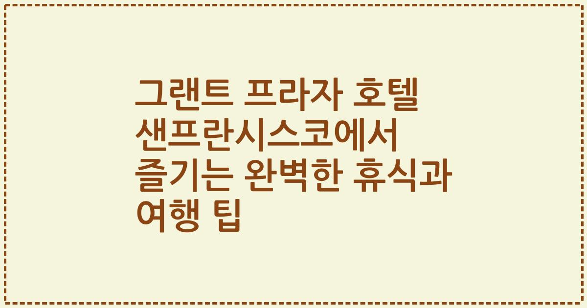 그랜트 프라자 호텔 샌프란시스코에서 즐기는 완벽한 휴식과 여행 팁