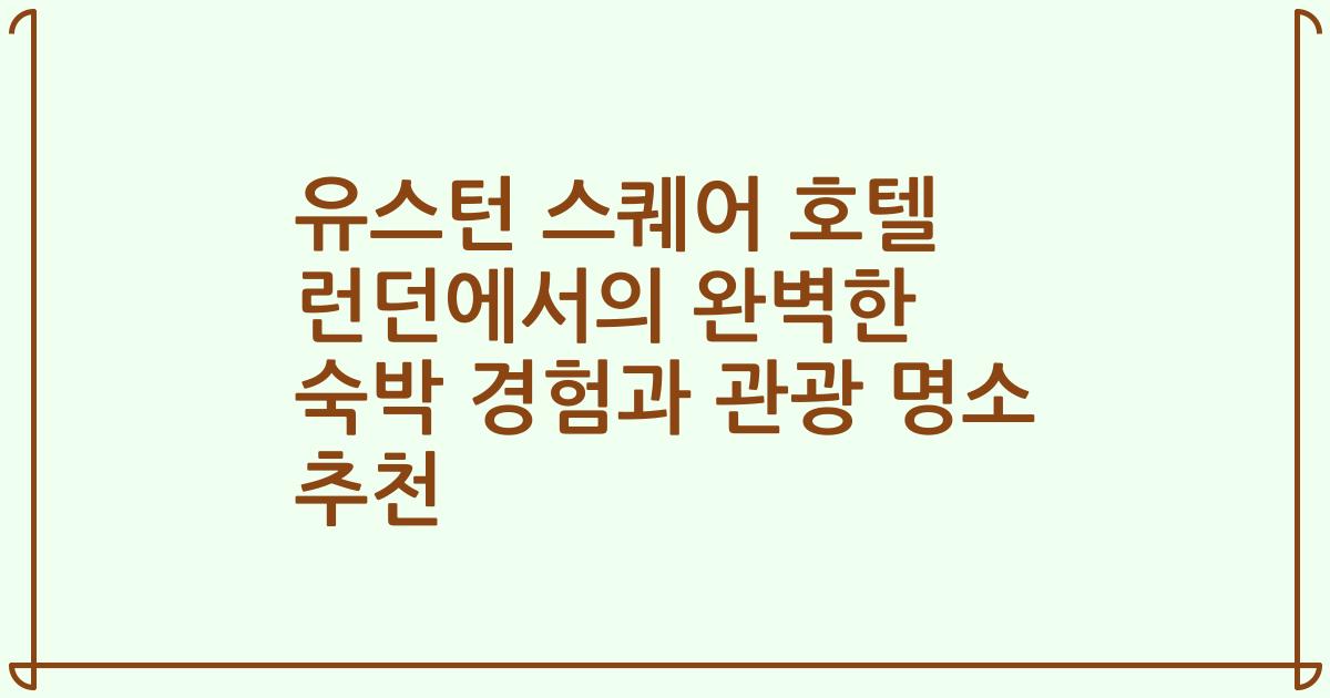 유스턴 스퀘어 호텔 런던에서의 완벽한 숙박 경험과 관광 명소 추천