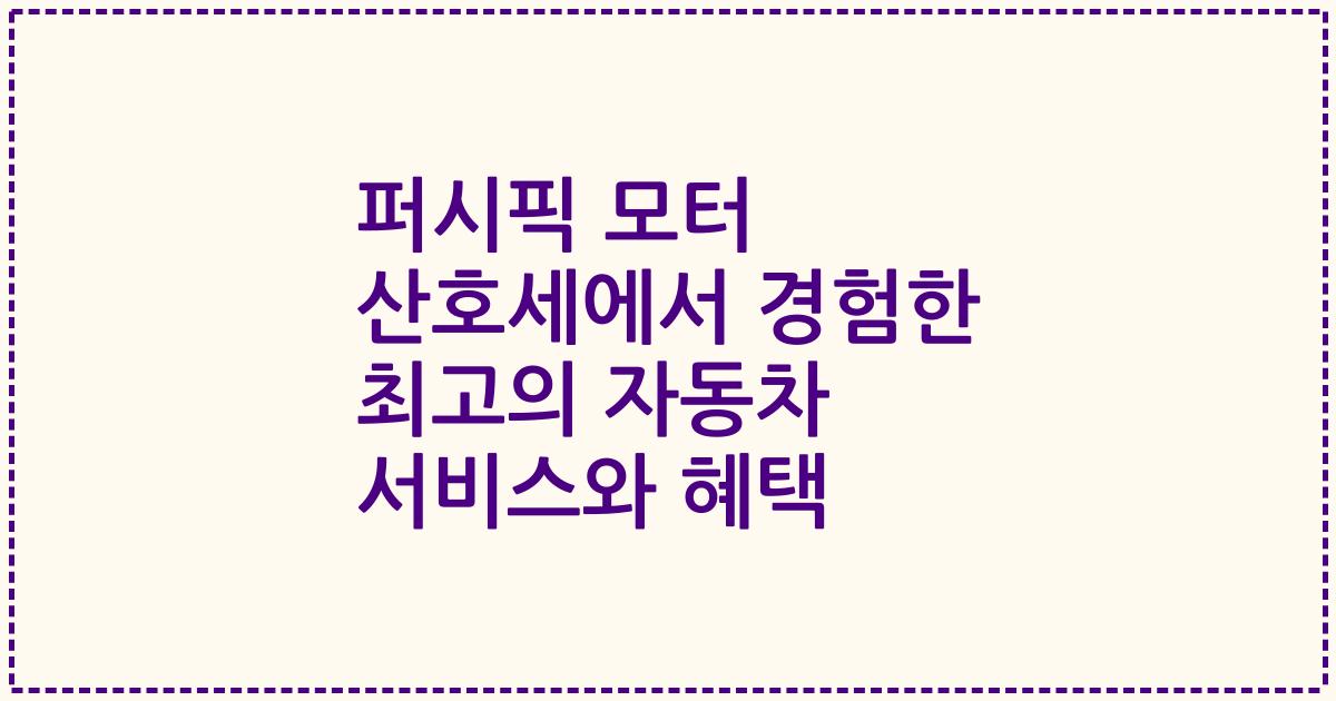 퍼시픽 모터 산호세에서 경험한 최고의 자동차 서비스와 혜택