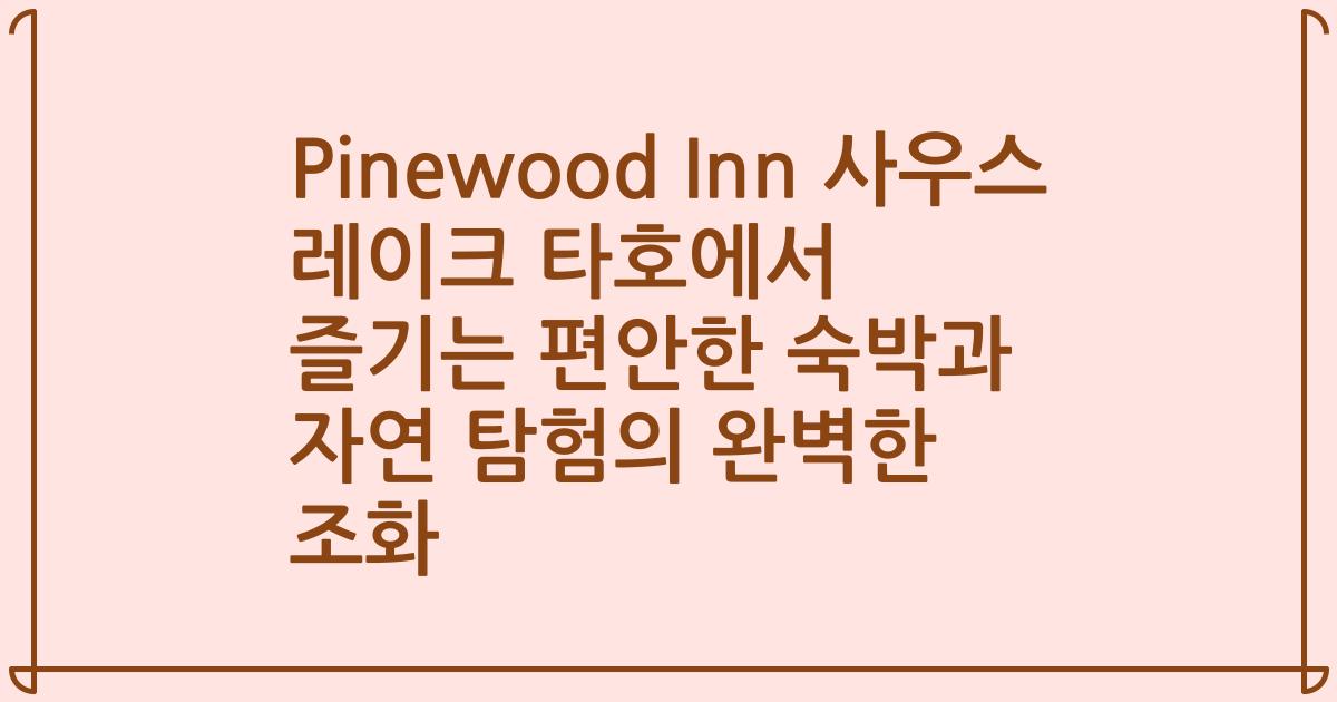 Pinewood Inn 사우스 레이크 타호에서 즐기는 편안한 숙박과 자연 탐험의 완벽한 조화