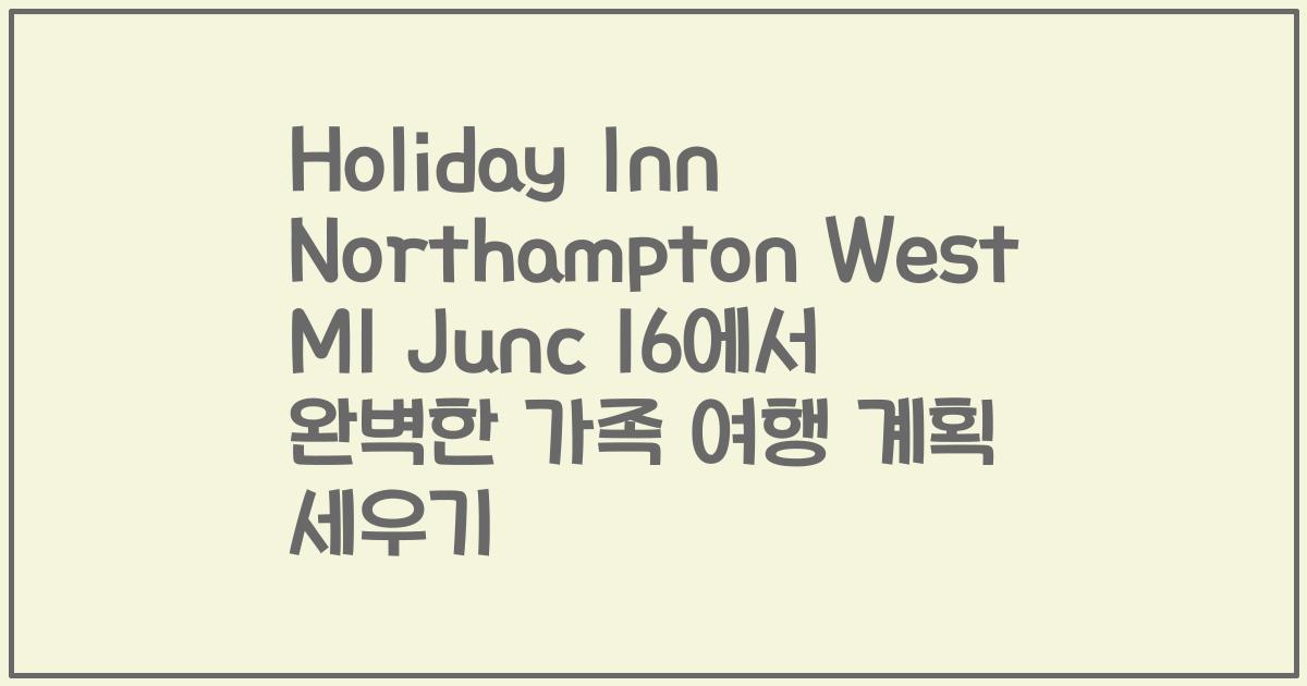 Holiday Inn Northampton West M1 Junc 16에서 완벽한 가족 여행 계획 세우기