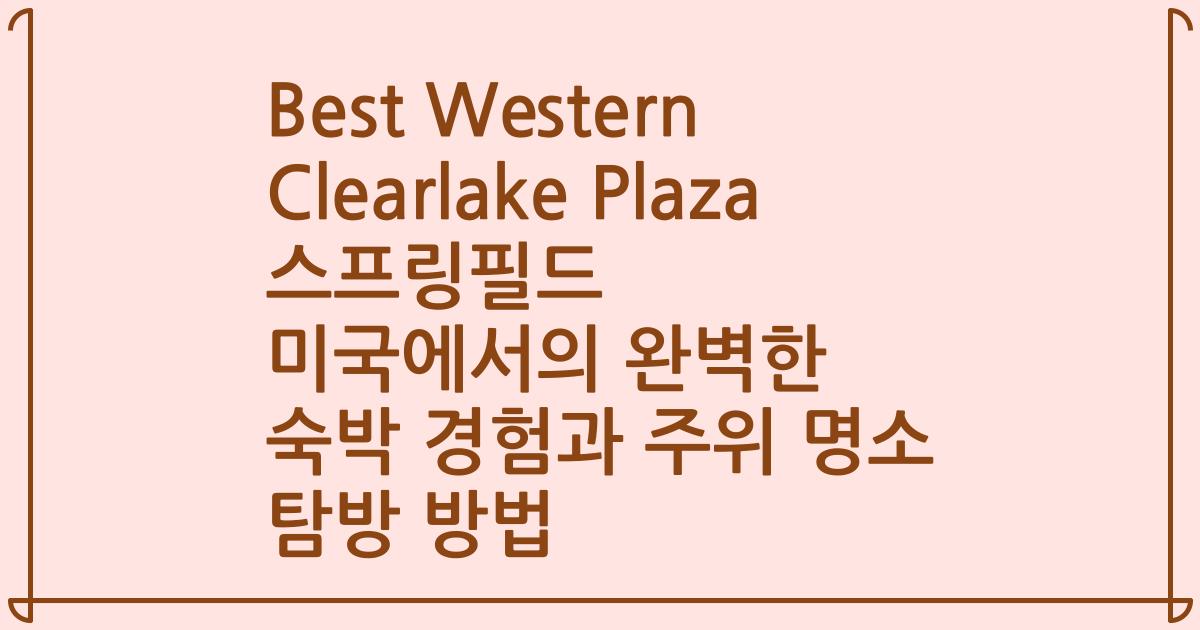 Best Western Clearlake Plaza 스프링필드 미국에서의 완벽한 숙박 경험과 주위 명소 탐방 방법