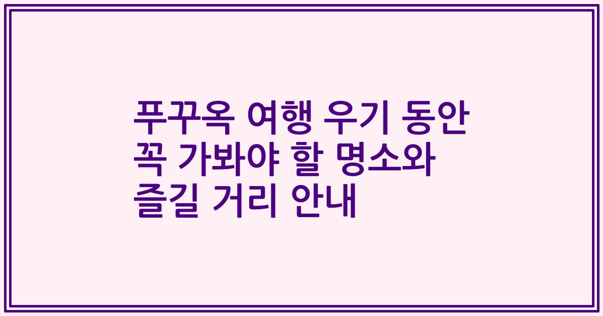 푸꾸옥 여행 우기 동안 꼭 가봐야 할 명소와 즐길 거리 안내