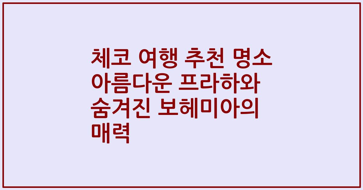 체코 여행 추천 명소 아름다운 프라하와 숨겨진 보헤미아의 매력