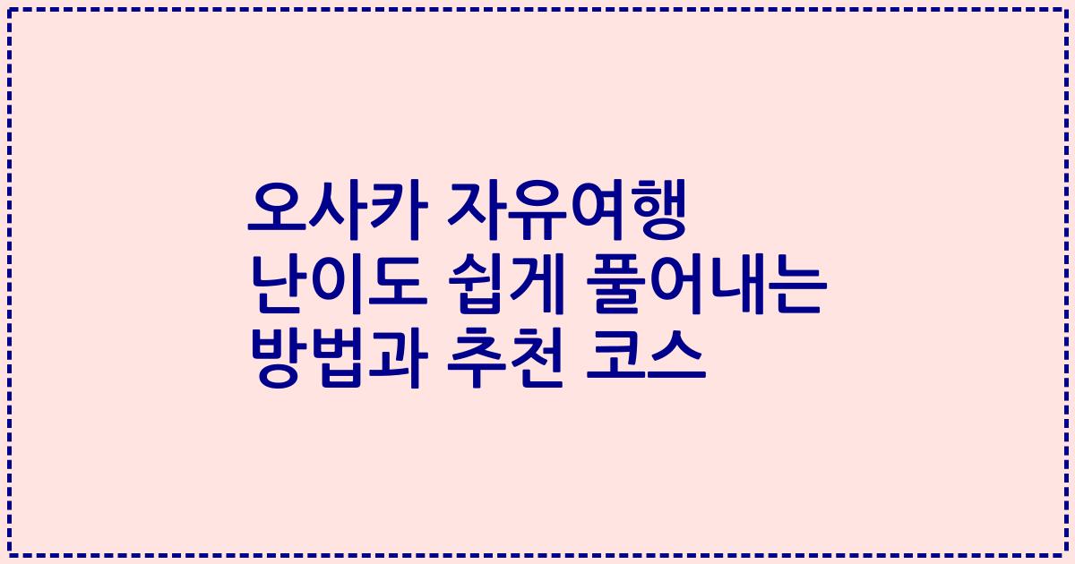 오사카 자유여행 난이도 쉽게 풀어내는 방법과 추천 코스