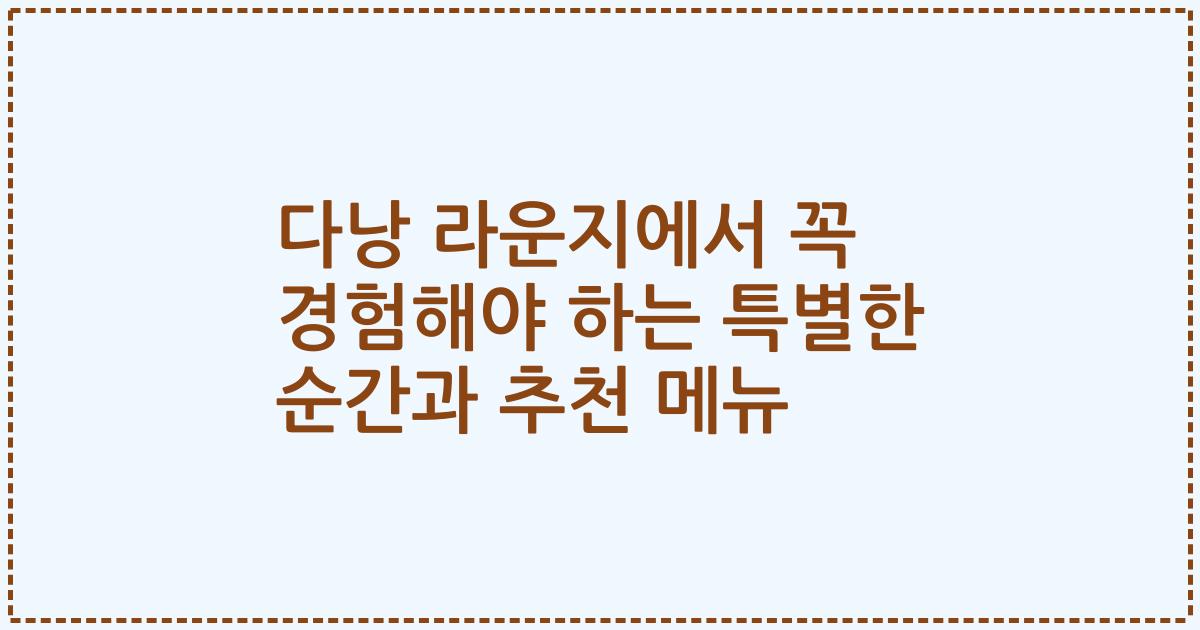 다낭 라운지에서 꼭 경험해야 하는 특별한 순간과 추천 메뉴