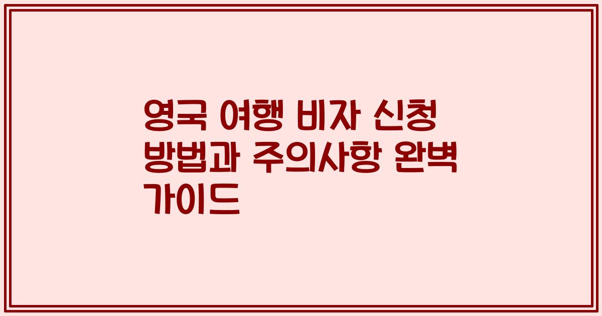 영국 여행 비자 신청 방법과 주의사항 완벽 가이드