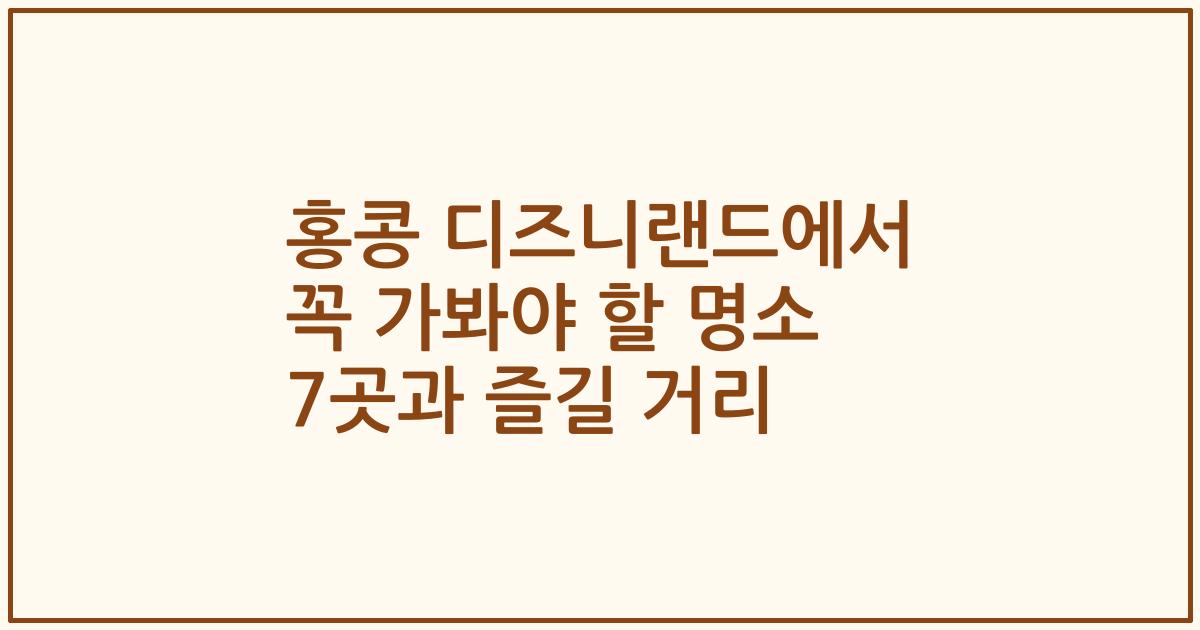 홍콩 디즈니랜드에서 꼭 가봐야 할 명소 7곳과 즐길 거리