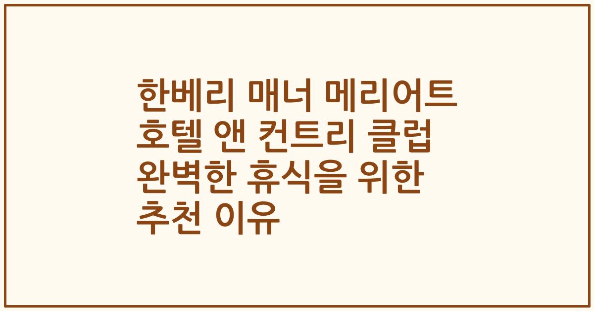 한베리 매너 메리어트 호텔 앤 컨트리 클럽 완벽한 휴식을 위한 추천 이유