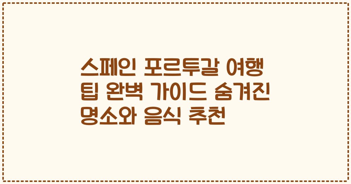 스페인 포르투갈 여행 팁 완벽 가이드 숨겨진 명소와 음식 추천